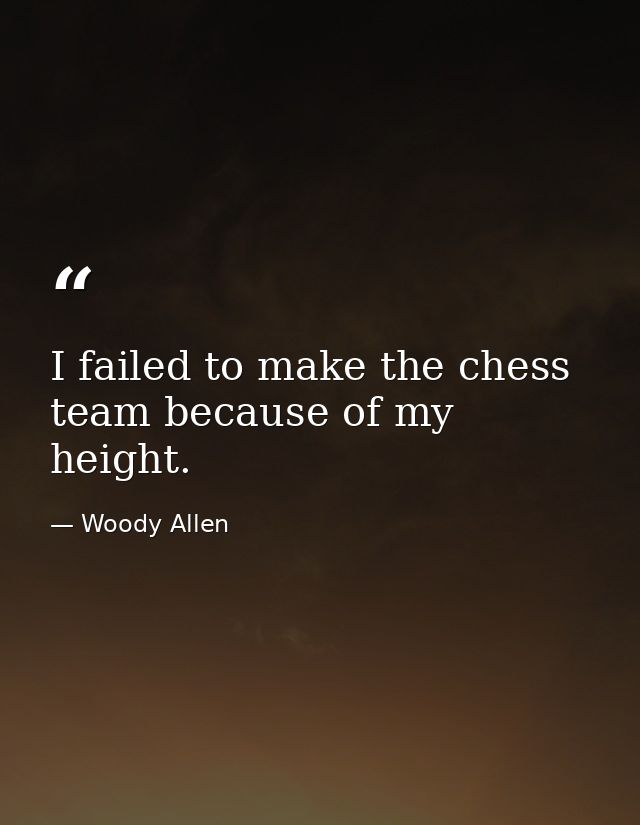 I failed to make the chess team because of my height. — Woody Allen