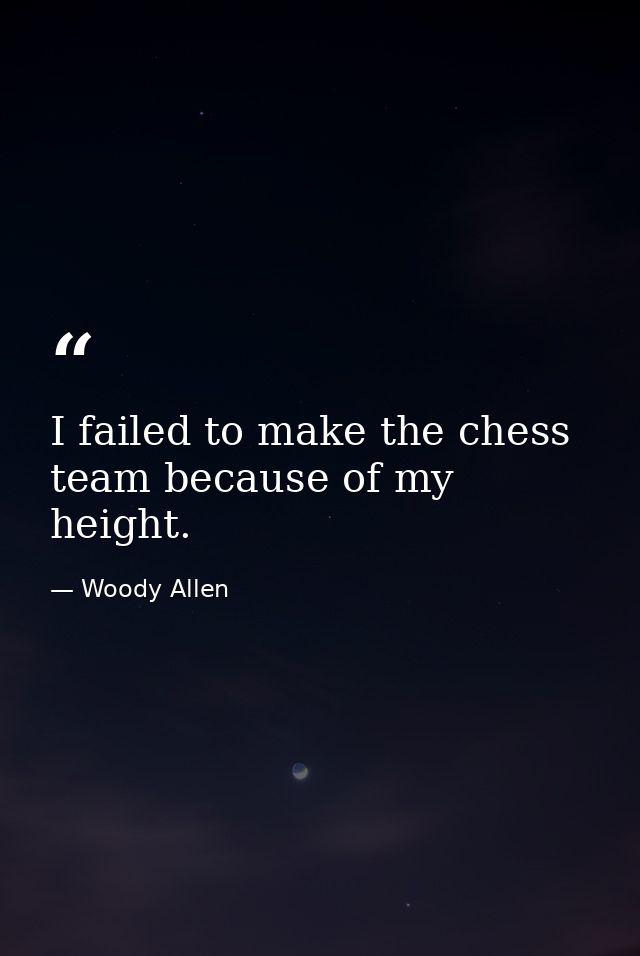 I failed to make the chess team because of my height. — Woody Allen