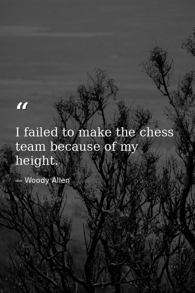 I failed to make the chess team because of my height. — Woody Allen