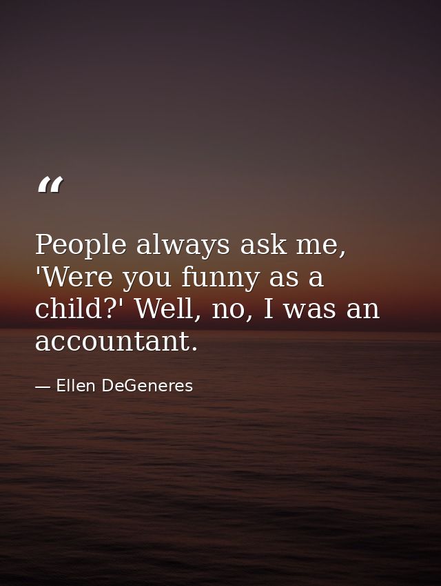 People always ask me, 'Were you funny as a child?' Well, no, I was an accountant. — Ellen DeGeneres