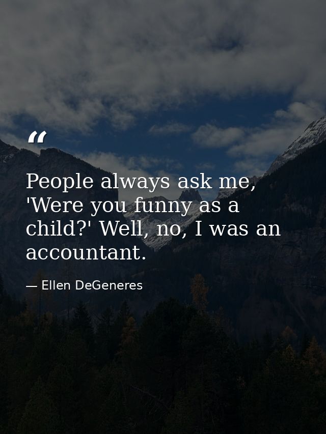 People always ask me, 'Were you funny as a child?' Well, no, I was an accountant. — Ellen DeGeneres
