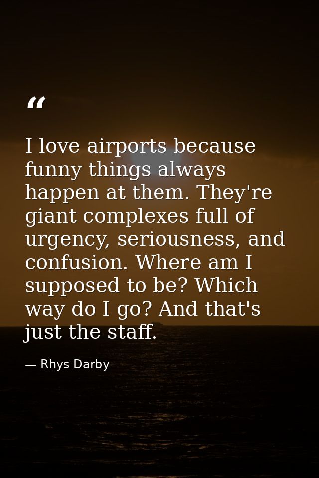 I love airports because funny things always happen at them. They're giant complexes full of urgency, seriousness, and co — Rhys Darby
