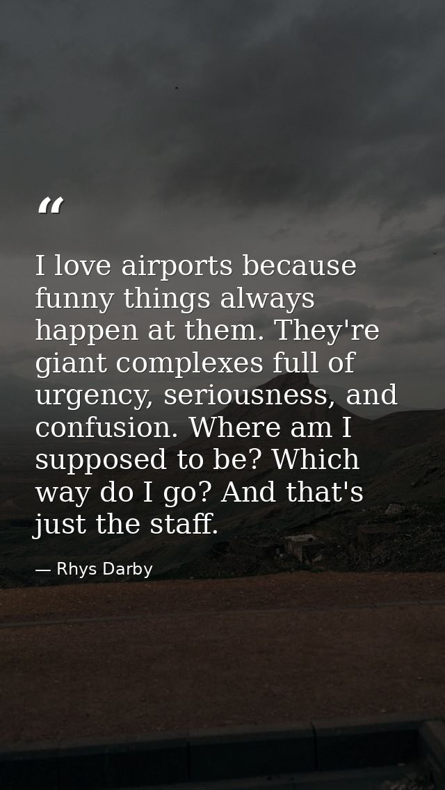 I love airports because funny things always happen at them. They're giant complexes full of urgency, seriousness, and co — Rhys Darby