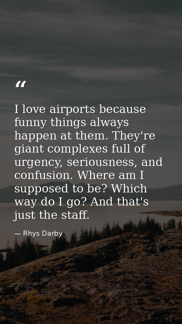 I love airports because funny things always happen at them. They're giant complexes full of urgency, seriousness, and co — Rhys Darby