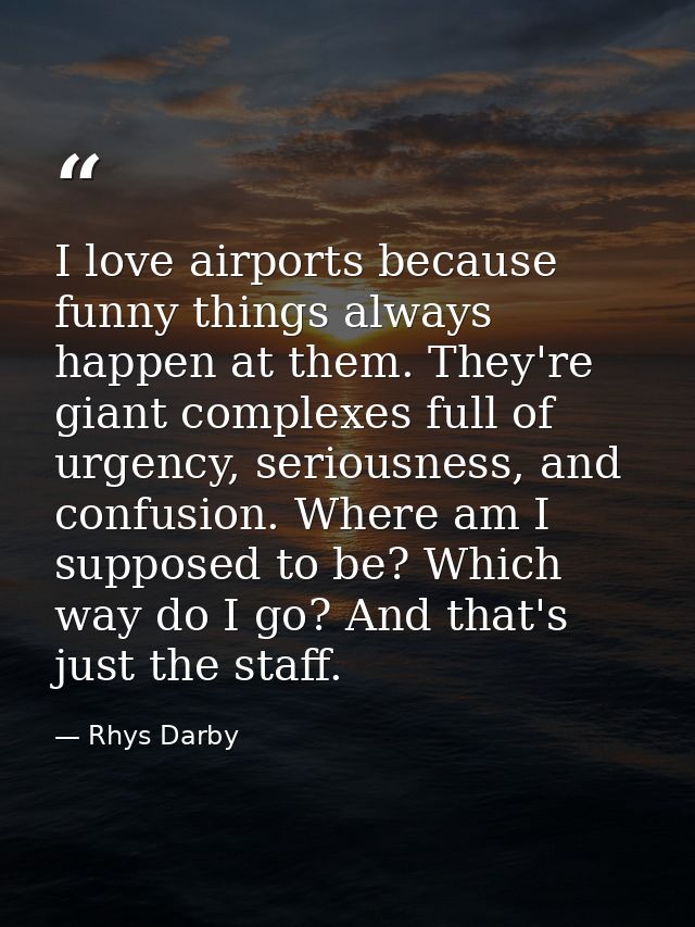 I love airports because funny things always happen at them. They're giant complexes full of urgency, seriousness, and co — Rhys Darby