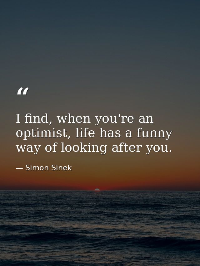 I find, when you're an optimist, life has a funny way of looking after you. — Simon Sinek