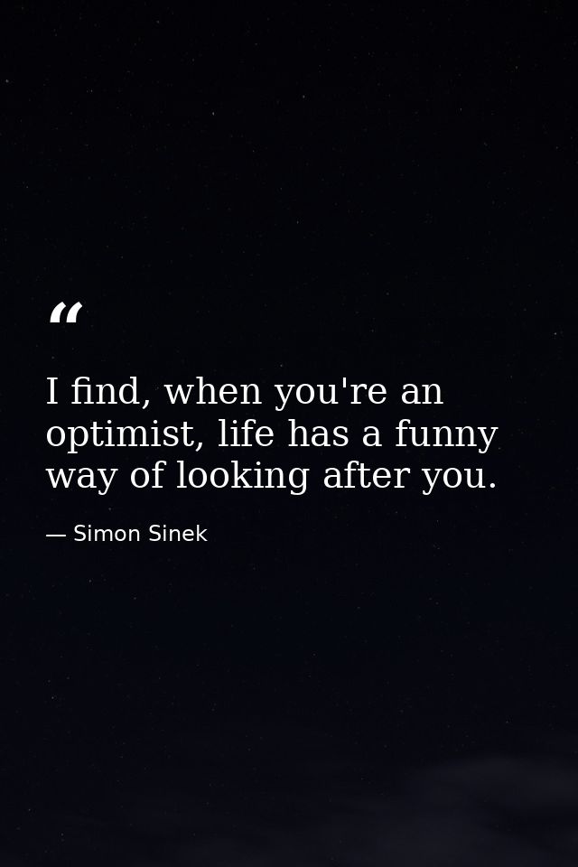 I find, when you're an optimist, life has a funny way of looking after you. — Simon Sinek
