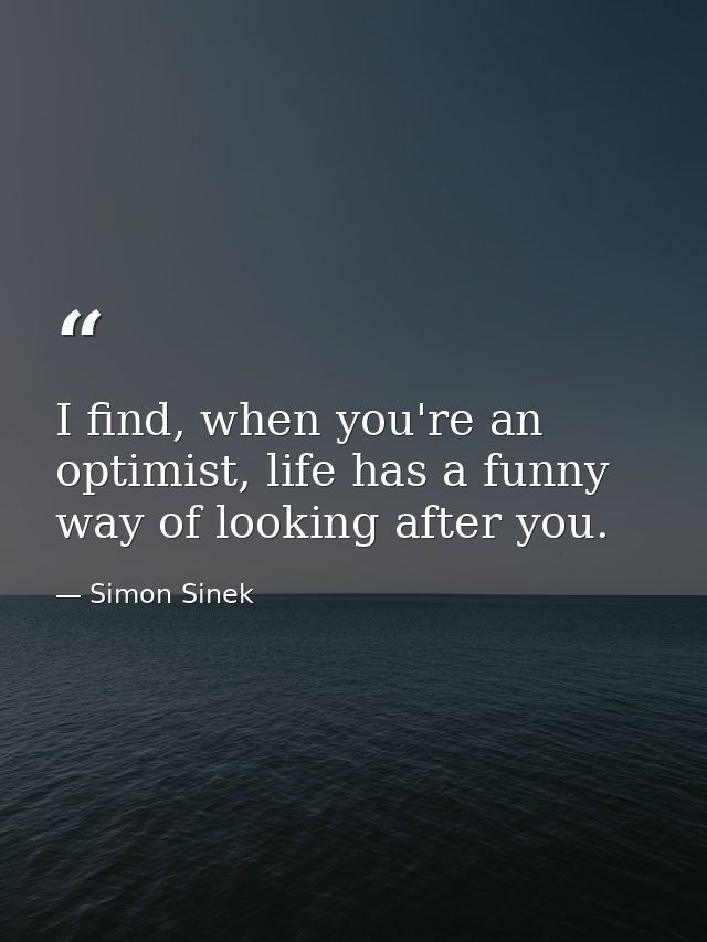 I find, when you're an optimist, life has a funny way of looking after you. — Simon Sinek