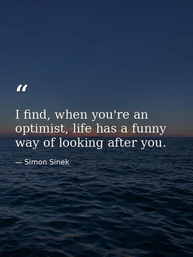 I find, when you're an optimist, life has a funny way of looking after you. — Simon Sinek