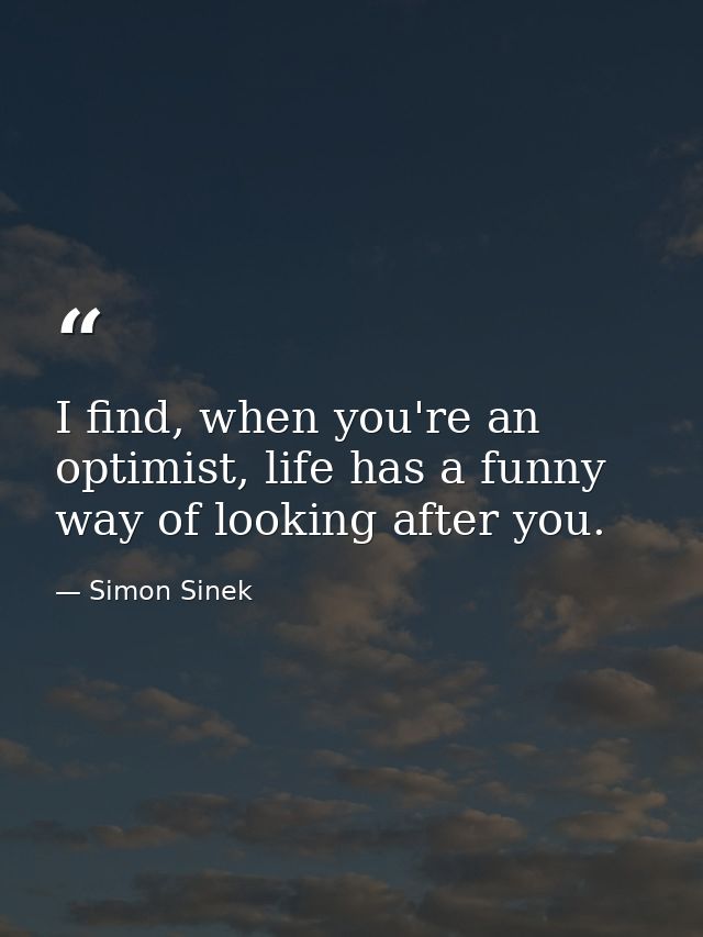 I find, when you're an optimist, life has a funny way of looking after you. — Simon Sinek