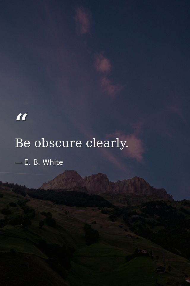 Be obscure clearly. — E. B. White