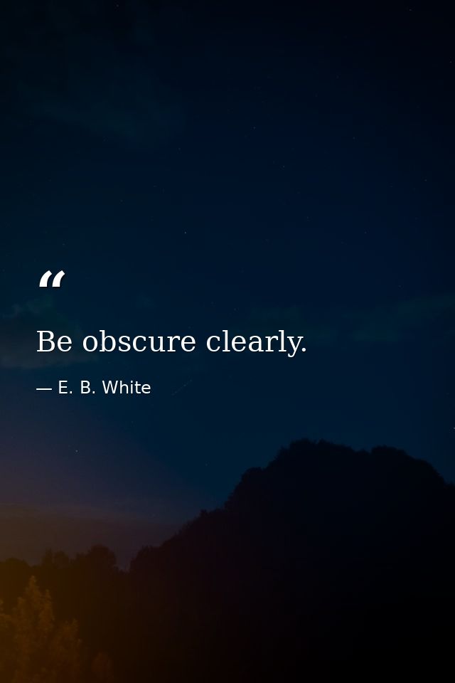 Be obscure clearly. — E. B. White