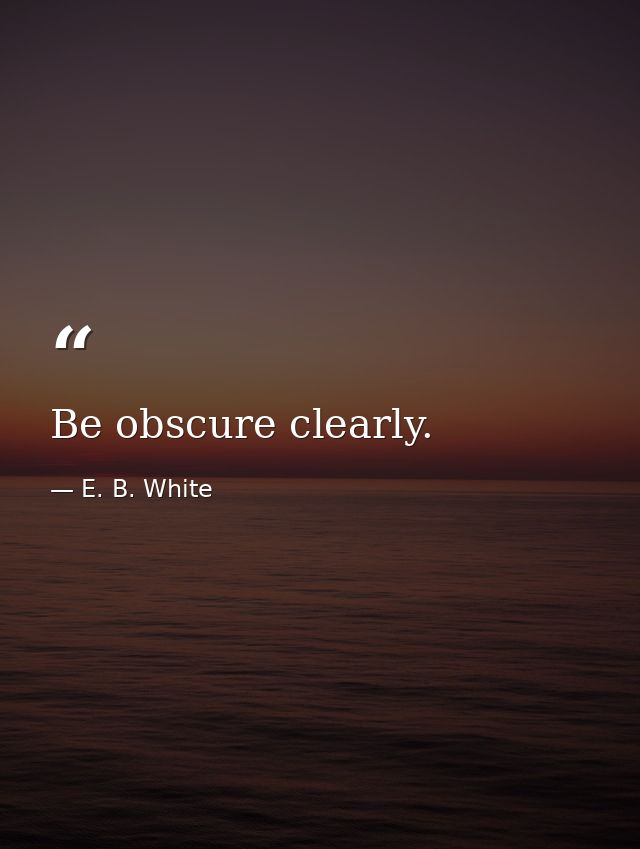 Be obscure clearly. — E. B. White