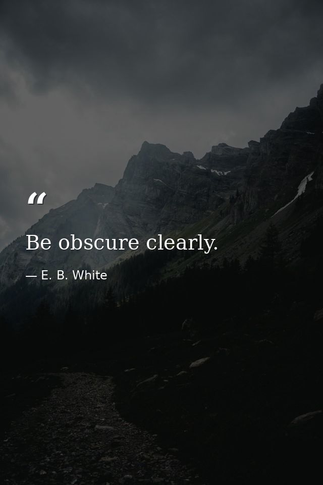 Be obscure clearly. — E. B. White