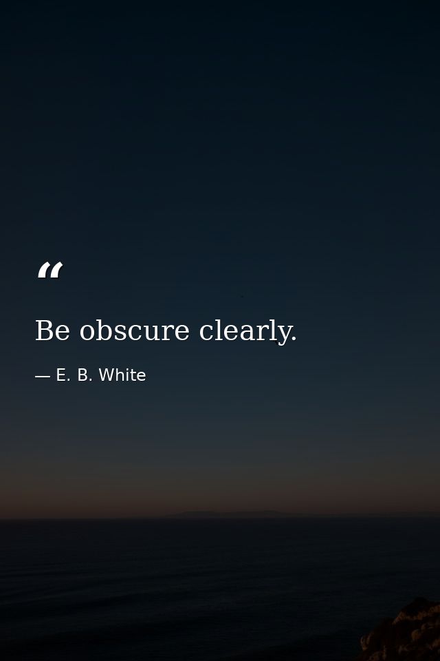 Be obscure clearly. — E. B. White
