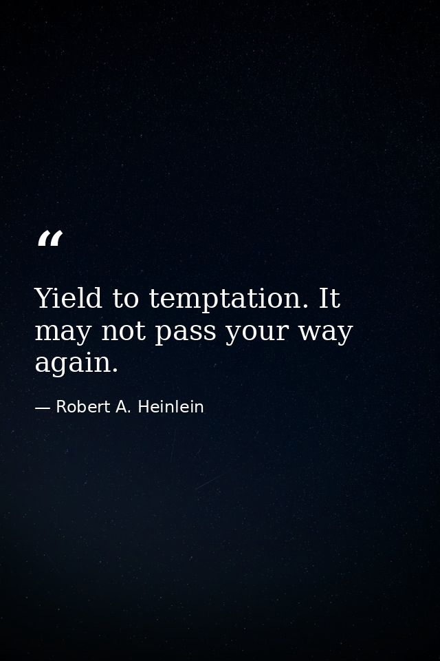 Yield to temptation. It may not pass your way again. — Robert A. Heinlein