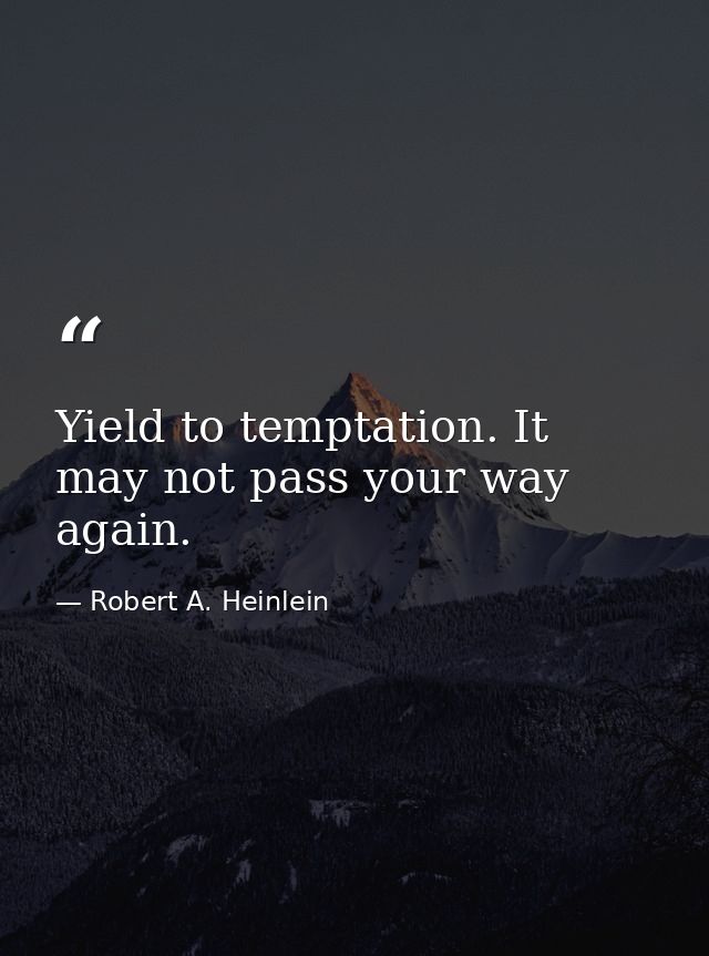 Yield to temptation. It may not pass your way again. — Robert A. Heinlein