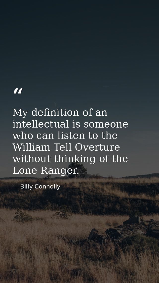 My definition of an intellectual is someone who can listen to the William Tell Overture without thinking of the Lone Ran — Billy Connolly