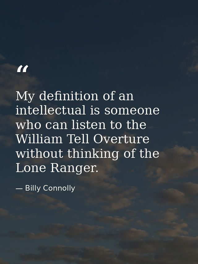 My definition of an intellectual is someone who can listen to the William Tell Overture without thinking of the Lone Ran — Billy Connolly