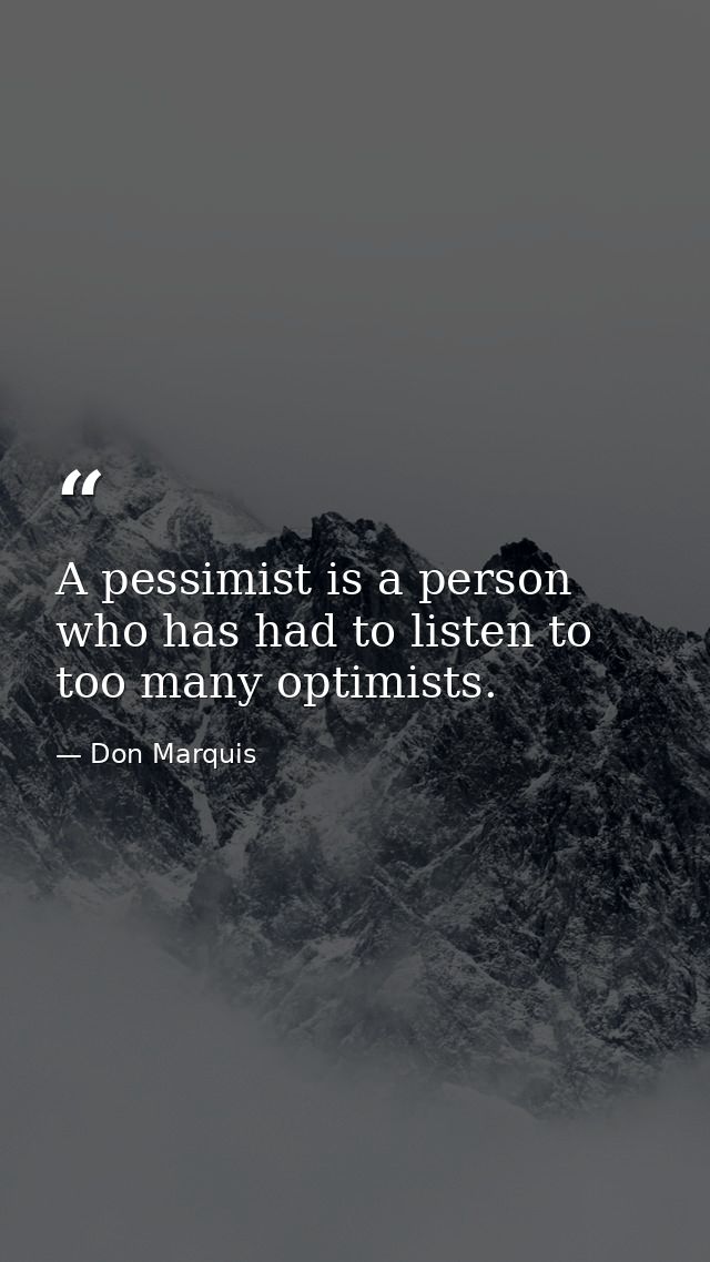 A pessimist is a person who has had to listen to too many optimists. — Don Marquis