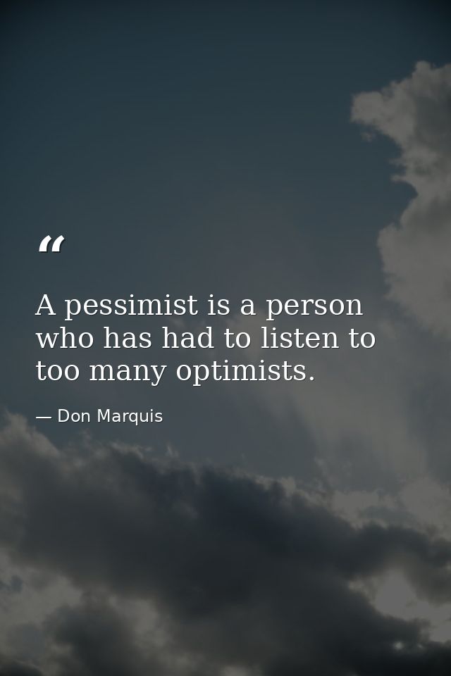 A pessimist is a person who has had to listen to too many optimists. — Don Marquis