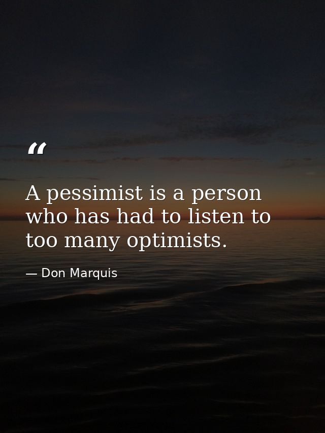 A pessimist is a person who has had to listen to too many optimists. — Don Marquis