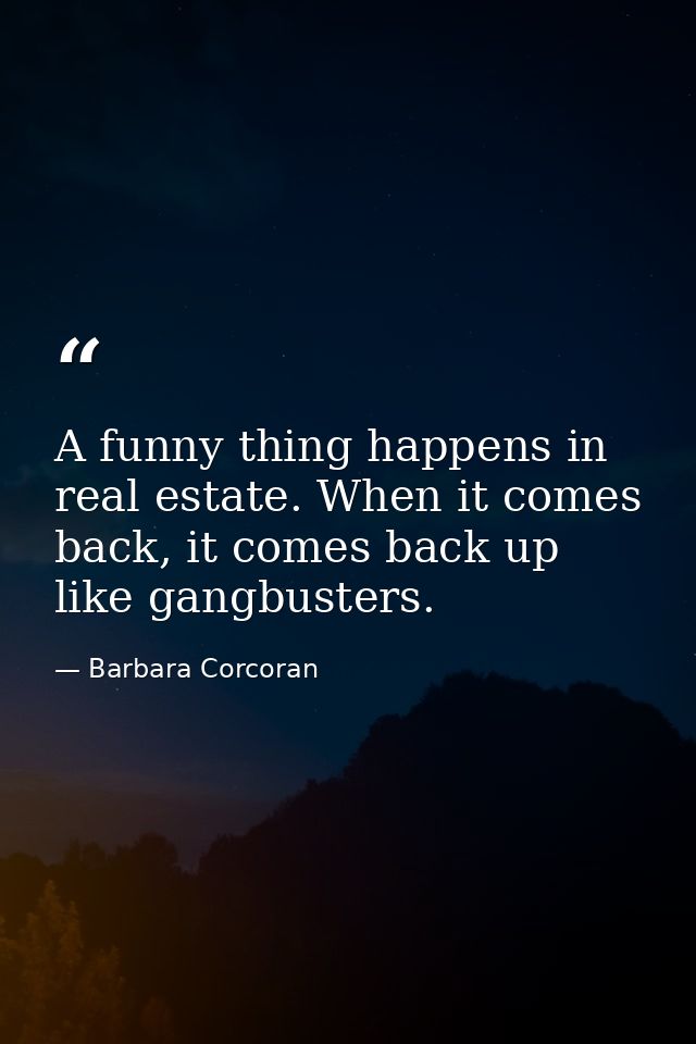 A funny thing happens in real estate. When it comes back, it comes back up like gangbusters. — Barbara Corcoran
