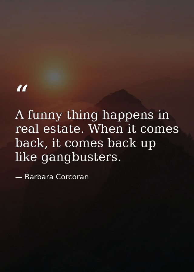 A funny thing happens in real estate. When it comes back, it comes back up like gangbusters. — Barbara Corcoran