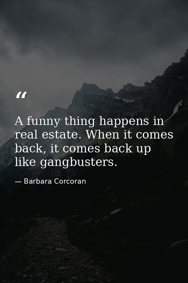 A funny thing happens in real estate. When it comes back, it comes back up like gangbusters. — Barbara Corcoran