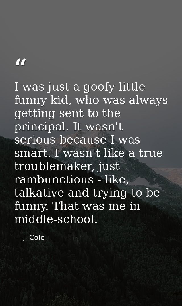 I was just a goofy little funny kid, who was always getting sent to the principal. It wasn't serious because I was smart — J. Cole