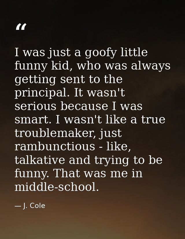 I was just a goofy little funny kid, who was always getting sent to the principal. It wasn't serious because I was smart — J. Cole