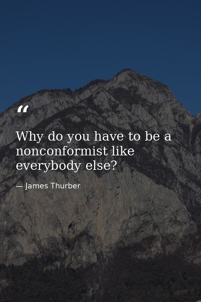 Why do you have to be a nonconformist like everybody else? — James Thurber
