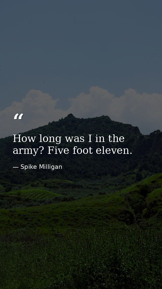 How long was I in the army? Five foot eleven. — Spike Milligan