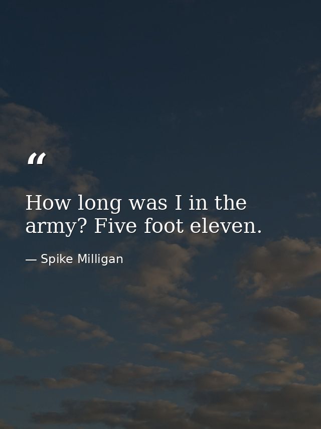 How long was I in the army? Five foot eleven. — Spike Milligan