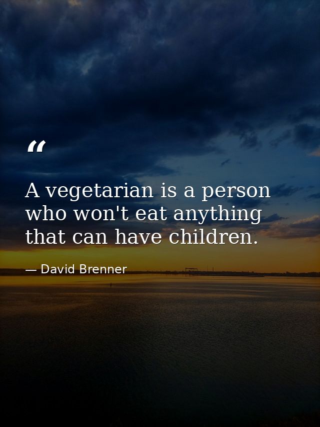 A vegetarian is a person who won't eat anything that can have children. — David Brenner