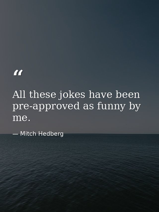 All these jokes have been pre-approved as funny by me. — Mitch Hedberg