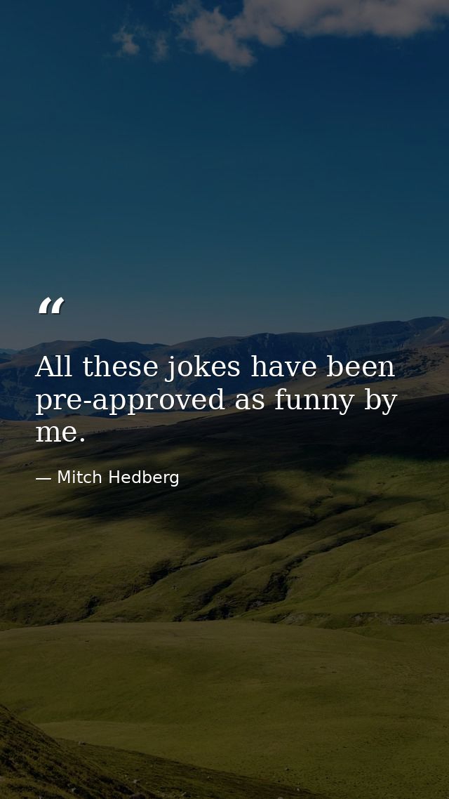 All these jokes have been pre-approved as funny by me. — Mitch Hedberg