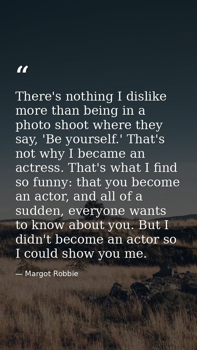 There's nothing I dislike more than being in a photo shoot where they say, 'Be yourself.' That's not why I became an act — Margot Robbie