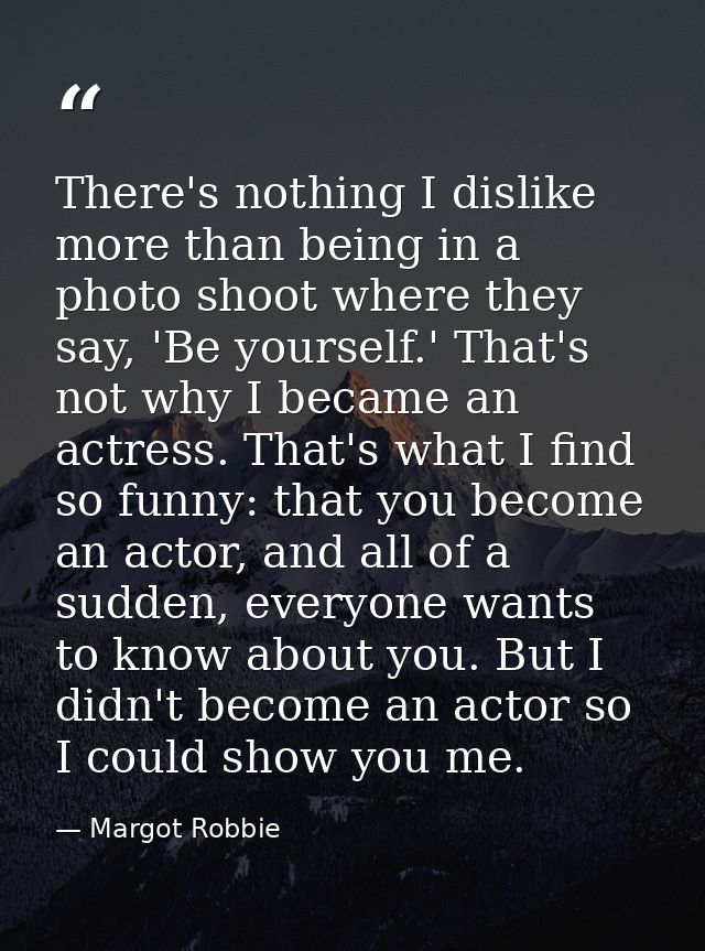 There's nothing I dislike more than being in a photo shoot where they say, 'Be yourself.' That's not why I became an act — Margot Robbie