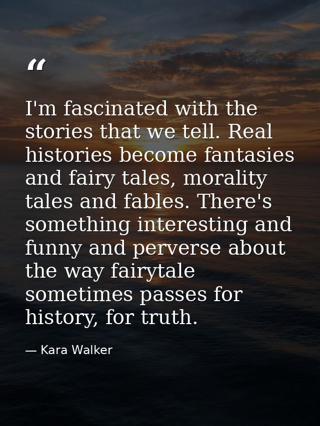 I'm fascinated with the stories that we tell. Real histories become fantasies and fairy tales, morality tales and fables — Kara Walker