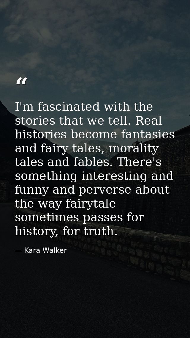 I'm fascinated with the stories that we tell. Real histories become fantasies and fairy tales, morality tales and fables — Kara Walker