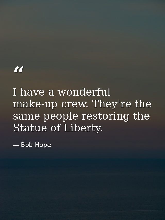 I have a wonderful make-up crew. They're the same people restoring the Statue of Liberty. — Bob Hope