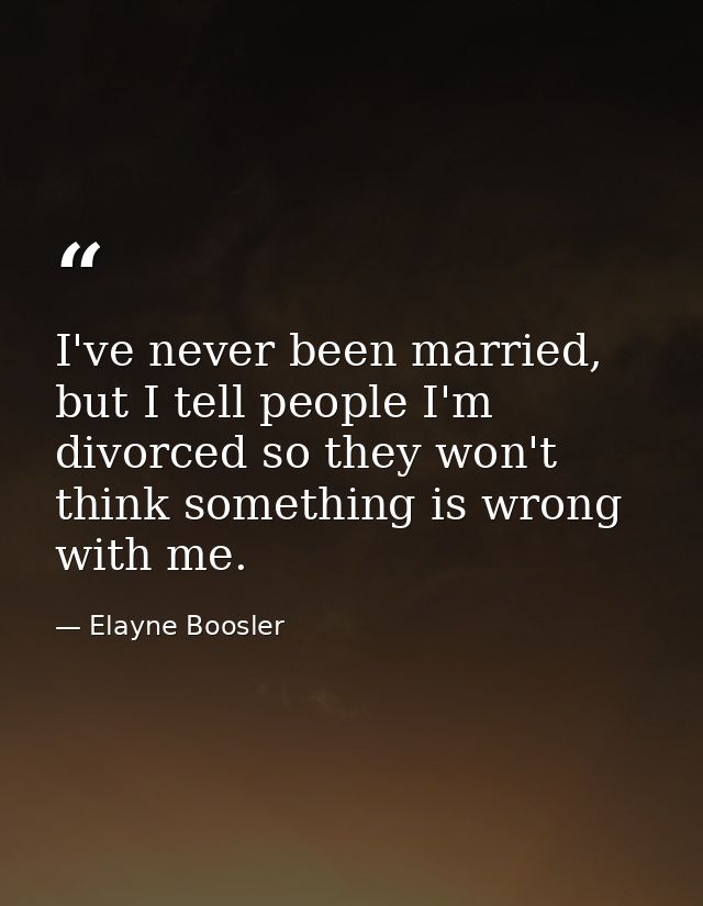 I've never been married, but I tell people I'm divorced so they won't think something is wrong with me. — Elayne Boosler