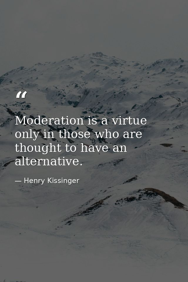 Moderation is a virtue only in those who are thought to have an alternative. — Henry Kissinger