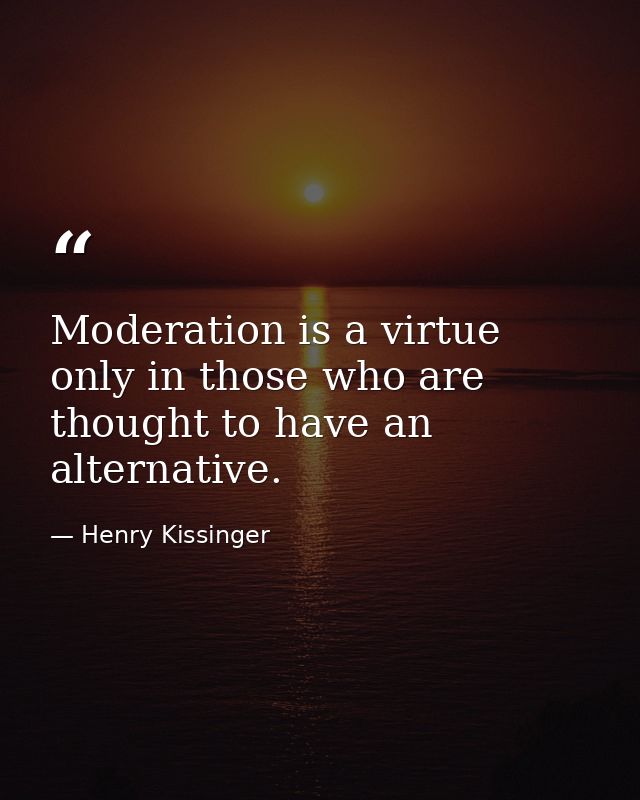 Moderation is a virtue only in those who are thought to have an alternative. — Henry Kissinger