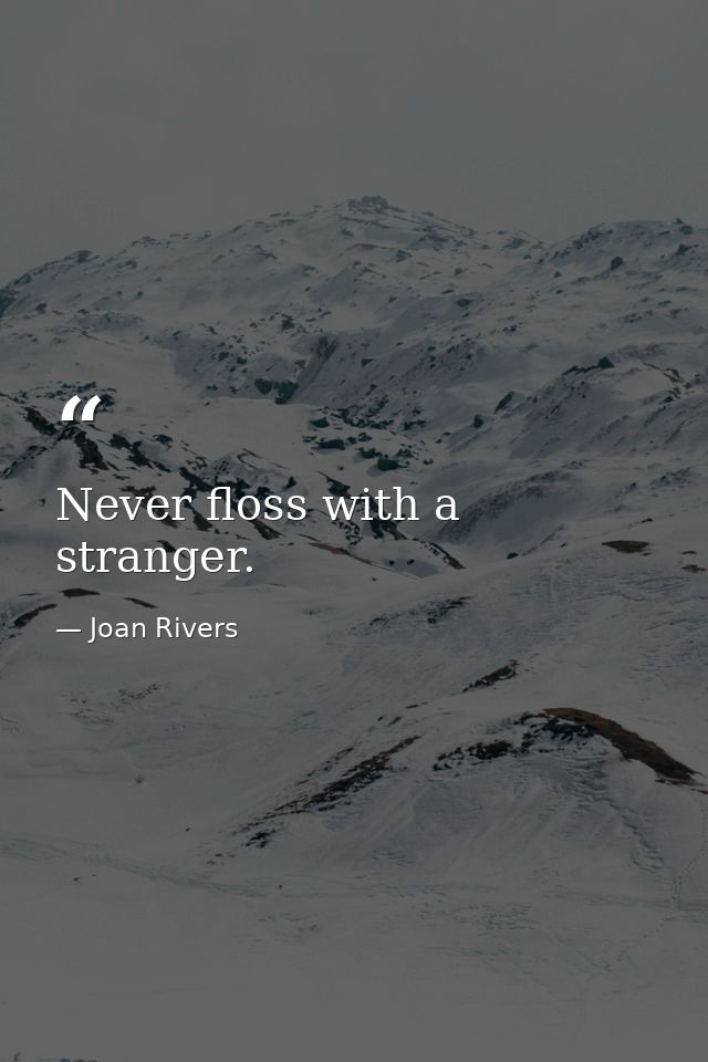Never floss with a stranger. — Joan Rivers