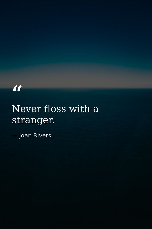 Never floss with a stranger. — Joan Rivers