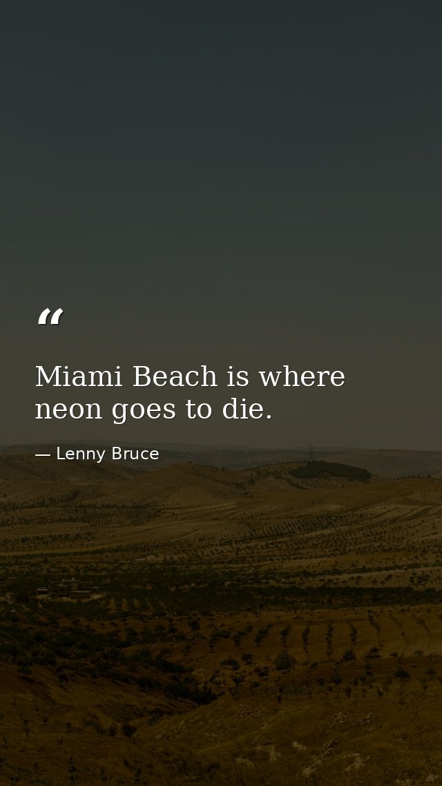 Miami Beach is where neon goes to die. — Lenny Bruce