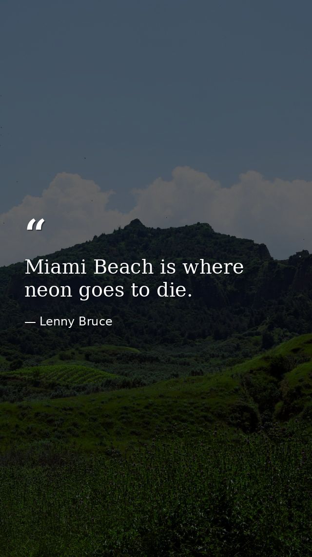 Miami Beach is where neon goes to die. — Lenny Bruce