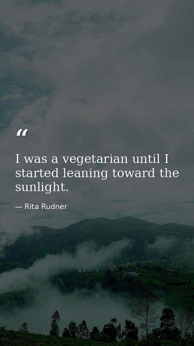 I was a vegetarian until I started leaning toward the sunlight. — Rita Rudner